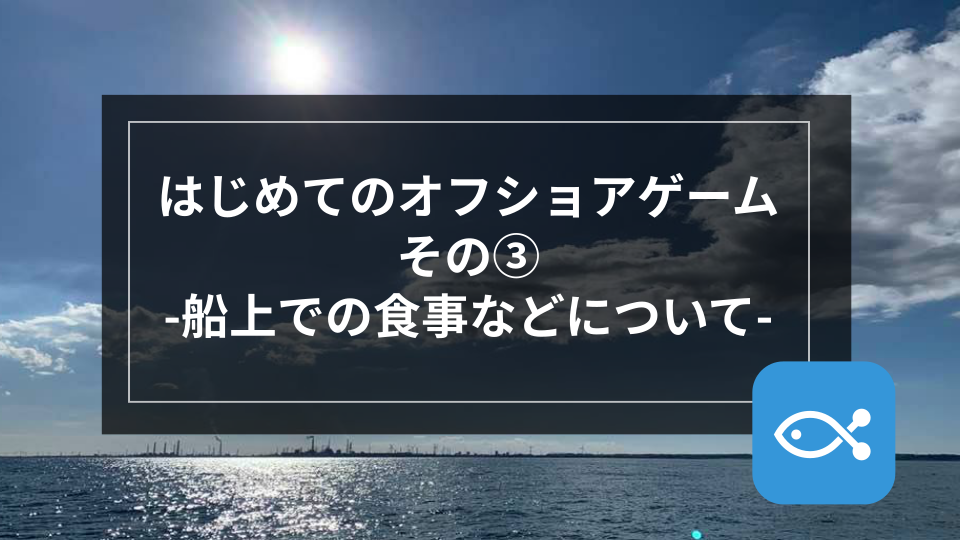 【オフショア】はじめてのオフショアゲームその③-船上での食事などについて-