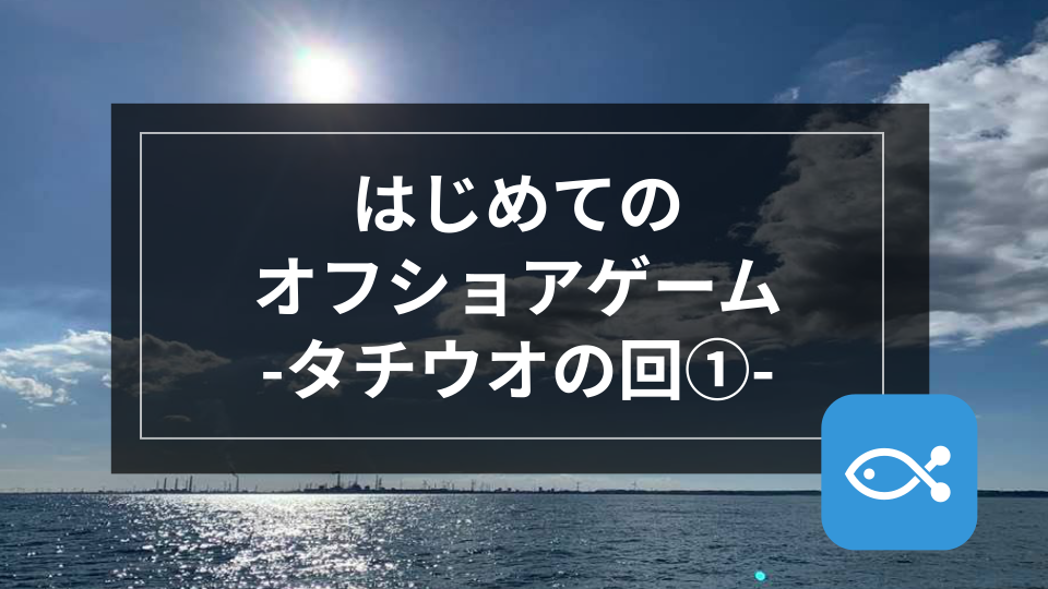 オフショア】はじめてのオフショアゲーム-タチウオの回①