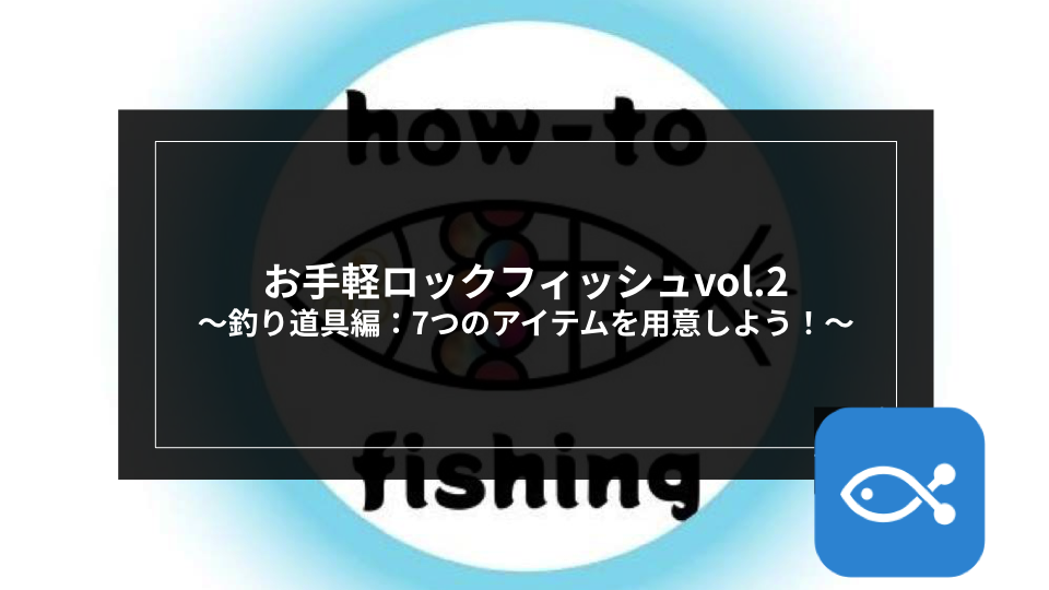 ロックゲーム】お手軽ロックフィッシュvol.2〜釣り道具編：7つアイテム